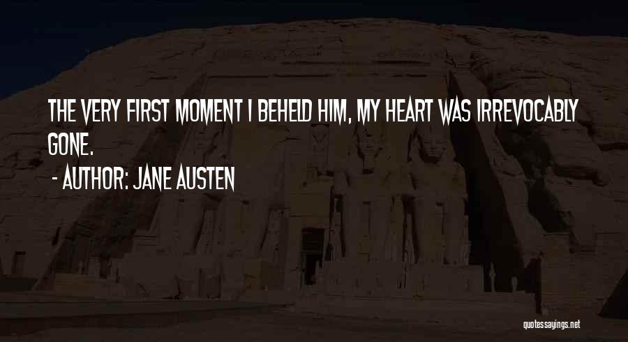 Jane Austen Quotes: The Very First Moment I Beheld Him, My Heart Was Irrevocably Gone.