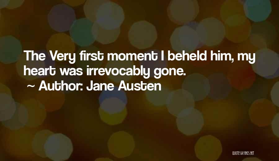Jane Austen Quotes: The Very First Moment I Beheld Him, My Heart Was Irrevocably Gone.