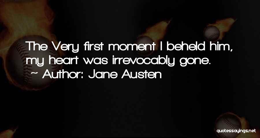 Jane Austen Quotes: The Very First Moment I Beheld Him, My Heart Was Irrevocably Gone.