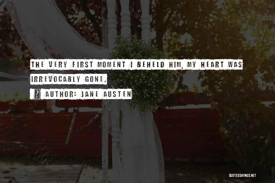 Jane Austen Quotes: The Very First Moment I Beheld Him, My Heart Was Irrevocably Gone.