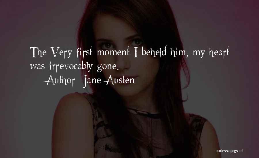 Jane Austen Quotes: The Very First Moment I Beheld Him, My Heart Was Irrevocably Gone.