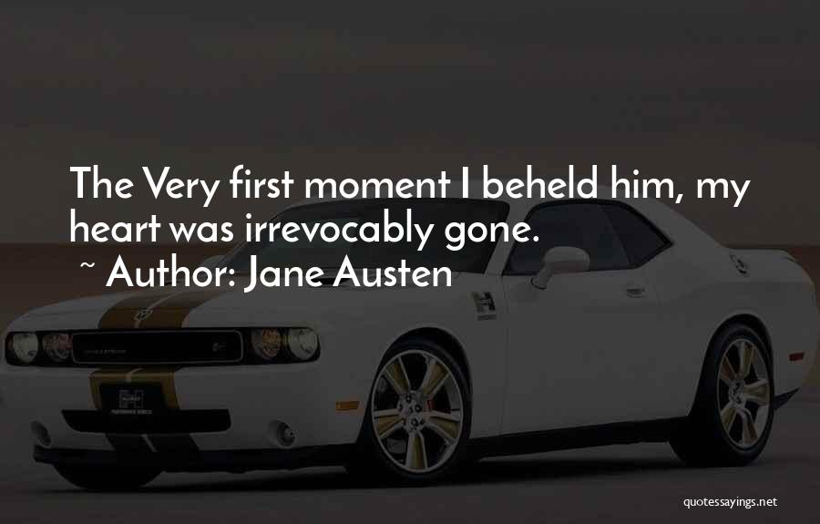 Jane Austen Quotes: The Very First Moment I Beheld Him, My Heart Was Irrevocably Gone.