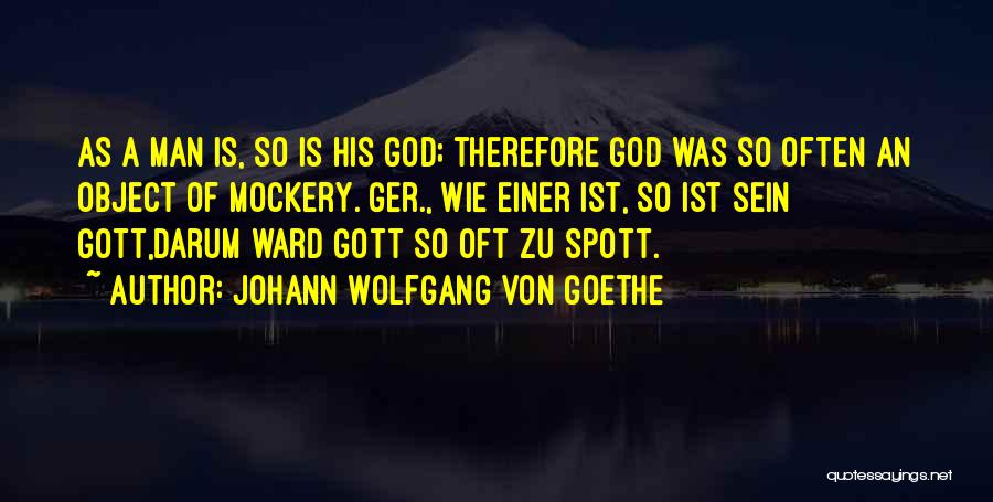 Johann Wolfgang Von Goethe Quotes: As A Man Is, So Is His God; Therefore God Was So Often An Object Of Mockery.[ger., Wie Einer Ist,