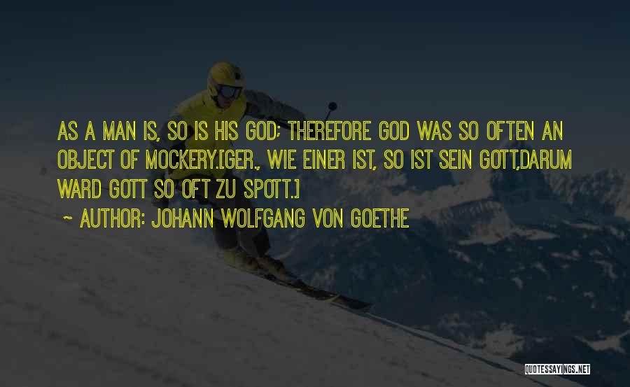 Johann Wolfgang Von Goethe Quotes: As A Man Is, So Is His God; Therefore God Was So Often An Object Of Mockery.[ger., Wie Einer Ist,