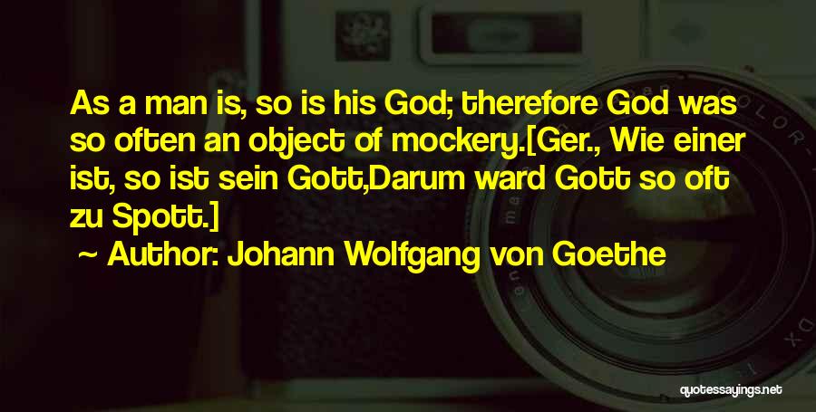 Johann Wolfgang Von Goethe Quotes: As A Man Is, So Is His God; Therefore God Was So Often An Object Of Mockery.[ger., Wie Einer Ist,