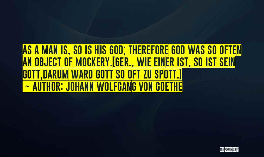 Johann Wolfgang Von Goethe Quotes: As A Man Is, So Is His God; Therefore God Was So Often An Object Of Mockery.[ger., Wie Einer Ist,