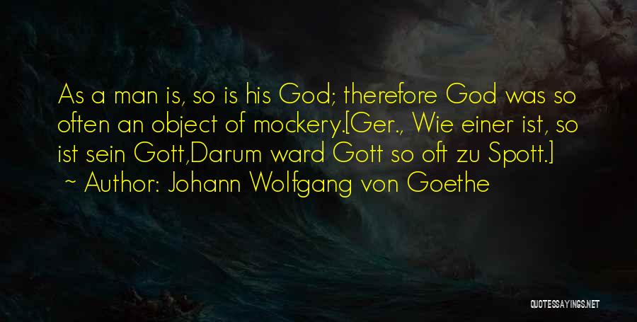 Johann Wolfgang Von Goethe Quotes: As A Man Is, So Is His God; Therefore God Was So Often An Object Of Mockery.[ger., Wie Einer Ist,