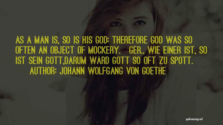 Johann Wolfgang Von Goethe Quotes: As A Man Is, So Is His God; Therefore God Was So Often An Object Of Mockery.[ger., Wie Einer Ist,