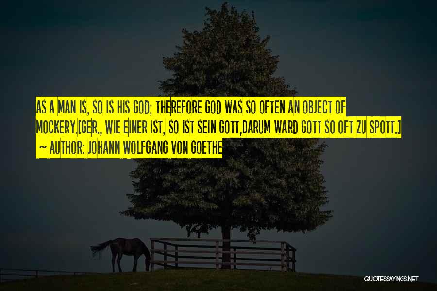Johann Wolfgang Von Goethe Quotes: As A Man Is, So Is His God; Therefore God Was So Often An Object Of Mockery.[ger., Wie Einer Ist,