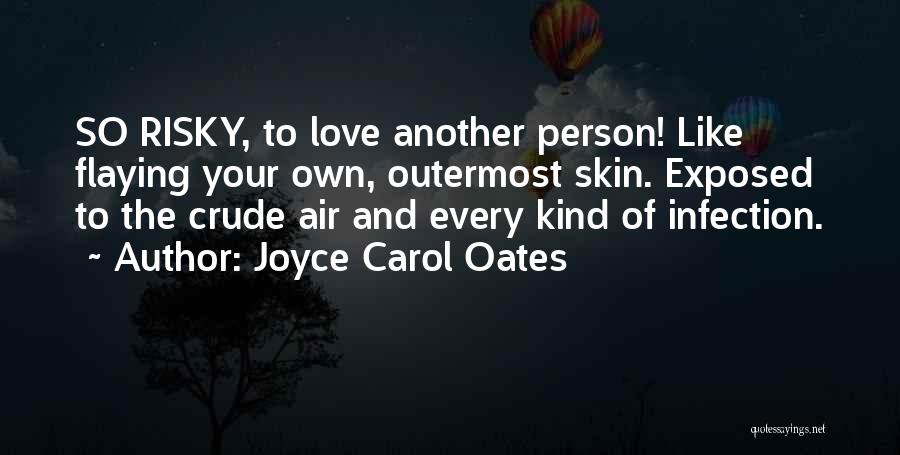 Joyce Carol Oates Quotes: So Risky, To Love Another Person! Like Flaying Your Own, Outermost Skin. Exposed To The Crude Air And Every Kind