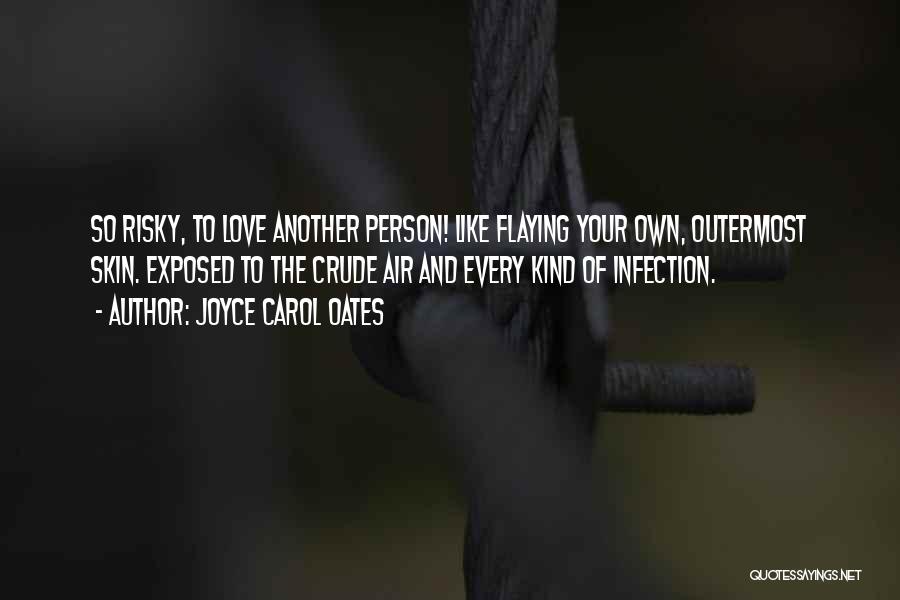 Joyce Carol Oates Quotes: So Risky, To Love Another Person! Like Flaying Your Own, Outermost Skin. Exposed To The Crude Air And Every Kind