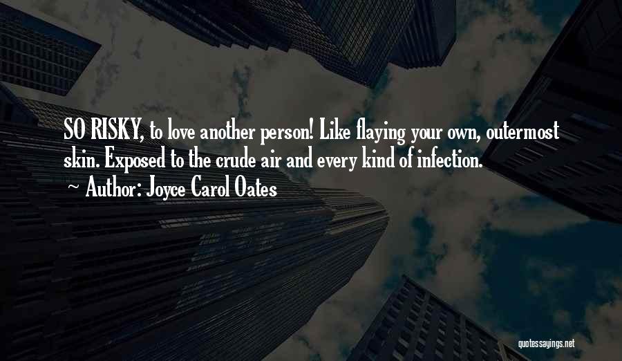 Joyce Carol Oates Quotes: So Risky, To Love Another Person! Like Flaying Your Own, Outermost Skin. Exposed To The Crude Air And Every Kind