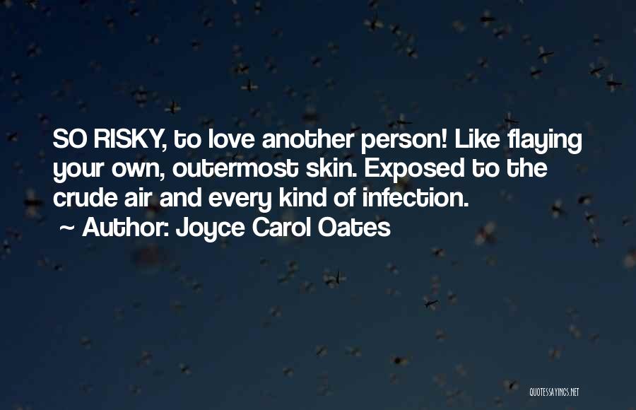 Joyce Carol Oates Quotes: So Risky, To Love Another Person! Like Flaying Your Own, Outermost Skin. Exposed To The Crude Air And Every Kind