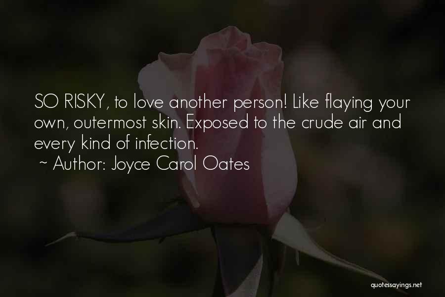Joyce Carol Oates Quotes: So Risky, To Love Another Person! Like Flaying Your Own, Outermost Skin. Exposed To The Crude Air And Every Kind