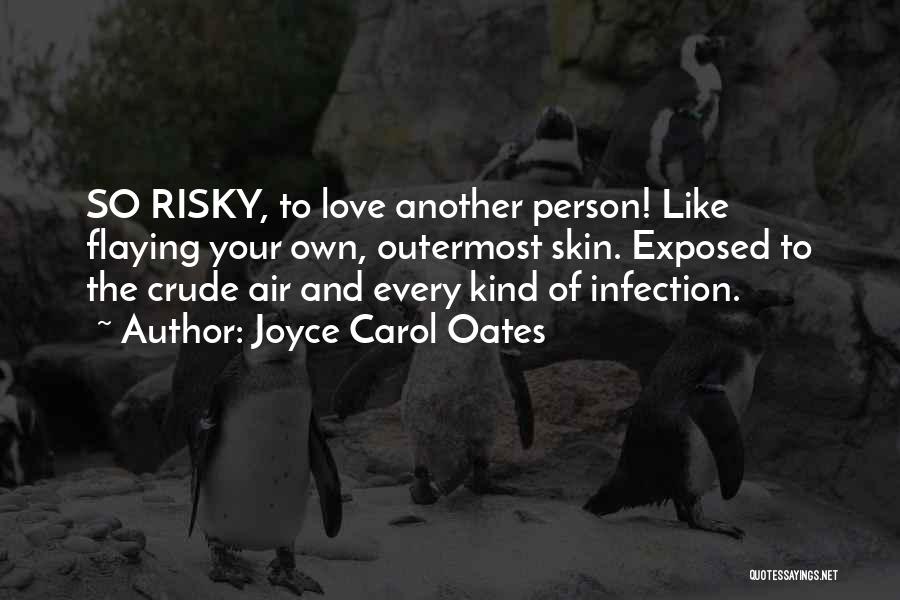 Joyce Carol Oates Quotes: So Risky, To Love Another Person! Like Flaying Your Own, Outermost Skin. Exposed To The Crude Air And Every Kind