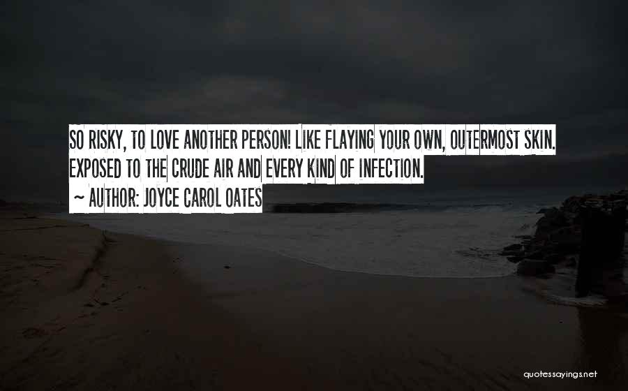 Joyce Carol Oates Quotes: So Risky, To Love Another Person! Like Flaying Your Own, Outermost Skin. Exposed To The Crude Air And Every Kind