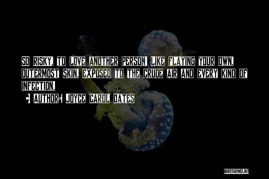 Joyce Carol Oates Quotes: So Risky, To Love Another Person! Like Flaying Your Own, Outermost Skin. Exposed To The Crude Air And Every Kind