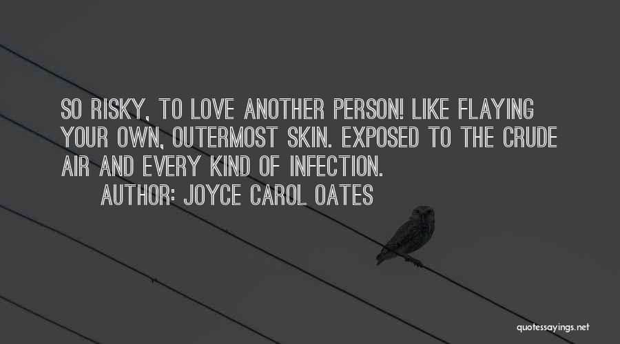 Joyce Carol Oates Quotes: So Risky, To Love Another Person! Like Flaying Your Own, Outermost Skin. Exposed To The Crude Air And Every Kind