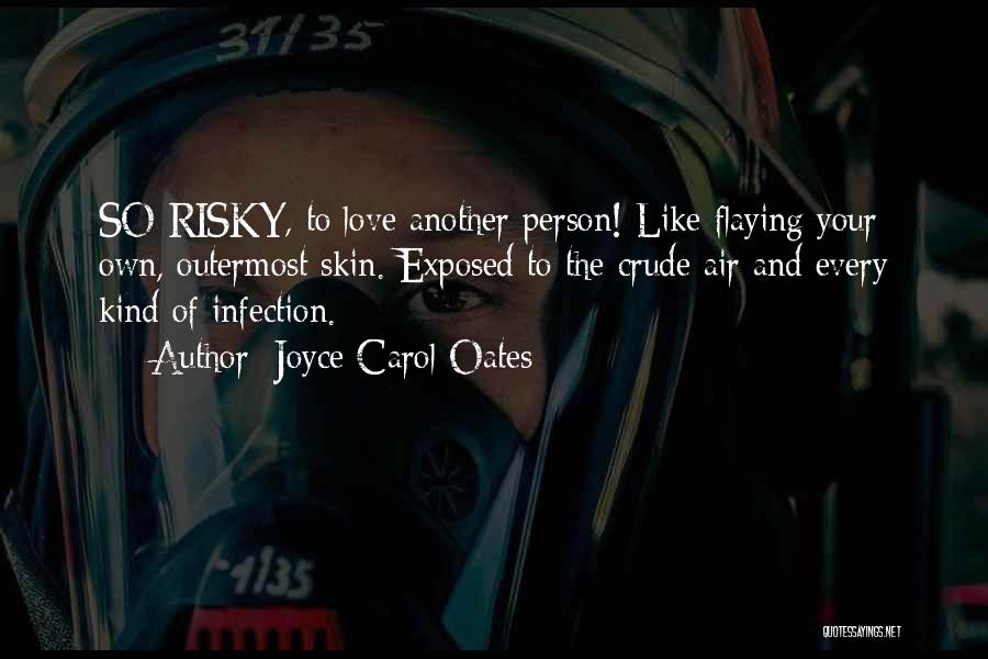 Joyce Carol Oates Quotes: So Risky, To Love Another Person! Like Flaying Your Own, Outermost Skin. Exposed To The Crude Air And Every Kind