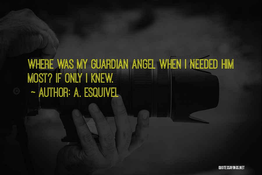 A. Esquivel Quotes: Where Was My Guardian Angel When I Needed Him Most? If Only I Knew.