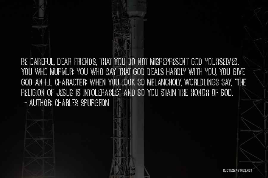 Charles Spurgeon Quotes: Be Careful, Dear Friends, That You Do Not Misrepresent God Yourselves. You Who Murmur; You Who Say That God Deals