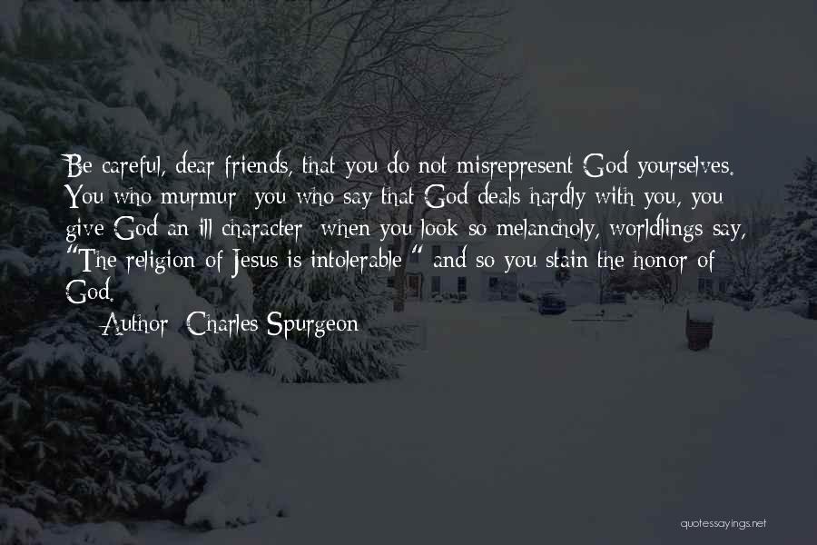 Charles Spurgeon Quotes: Be Careful, Dear Friends, That You Do Not Misrepresent God Yourselves. You Who Murmur; You Who Say That God Deals