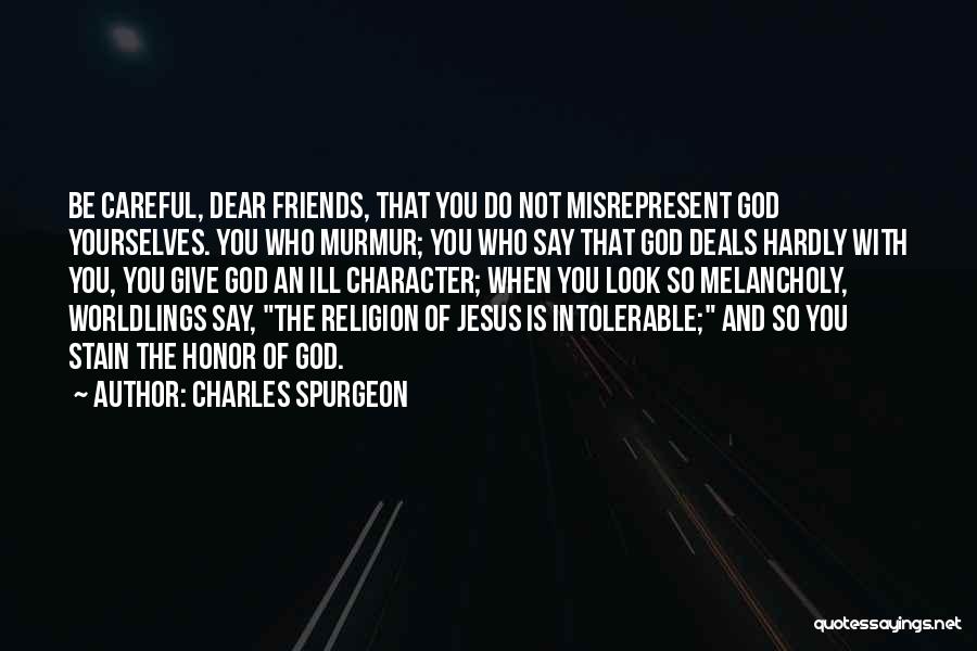 Charles Spurgeon Quotes: Be Careful, Dear Friends, That You Do Not Misrepresent God Yourselves. You Who Murmur; You Who Say That God Deals