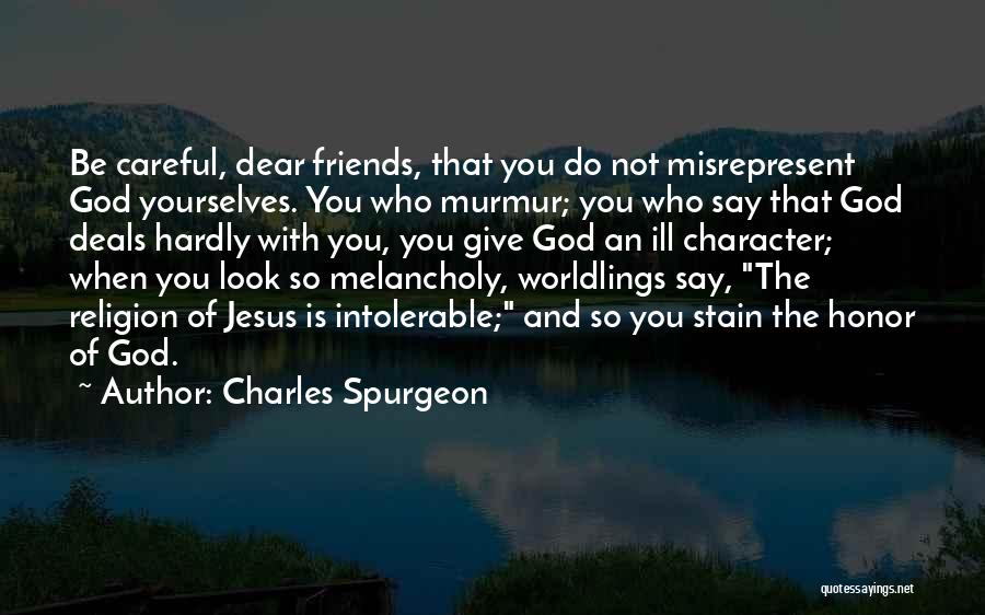 Charles Spurgeon Quotes: Be Careful, Dear Friends, That You Do Not Misrepresent God Yourselves. You Who Murmur; You Who Say That God Deals