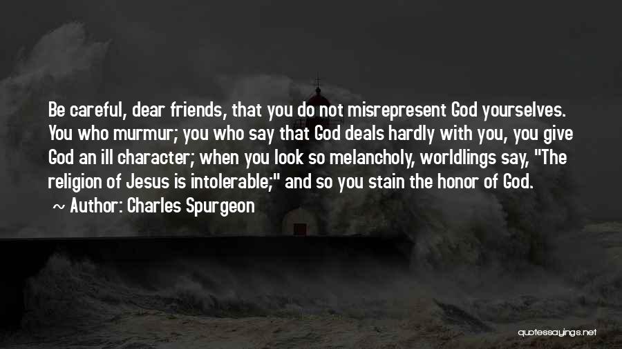 Charles Spurgeon Quotes: Be Careful, Dear Friends, That You Do Not Misrepresent God Yourselves. You Who Murmur; You Who Say That God Deals