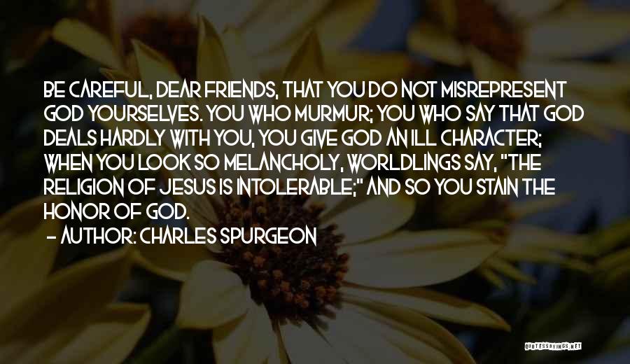 Charles Spurgeon Quotes: Be Careful, Dear Friends, That You Do Not Misrepresent God Yourselves. You Who Murmur; You Who Say That God Deals