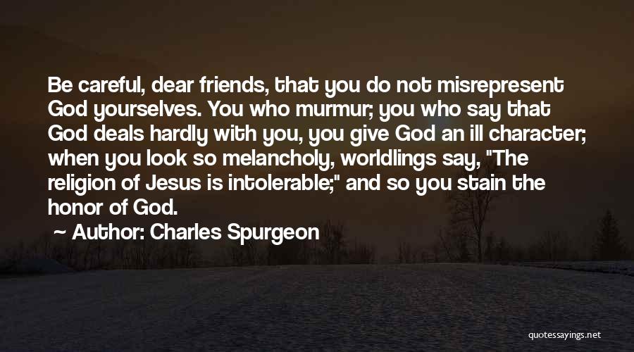 Charles Spurgeon Quotes: Be Careful, Dear Friends, That You Do Not Misrepresent God Yourselves. You Who Murmur; You Who Say That God Deals