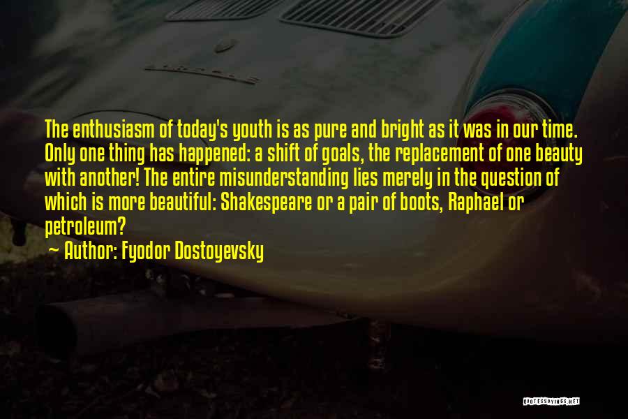 Fyodor Dostoyevsky Quotes: The Enthusiasm Of Today's Youth Is As Pure And Bright As It Was In Our Time. Only One Thing Has