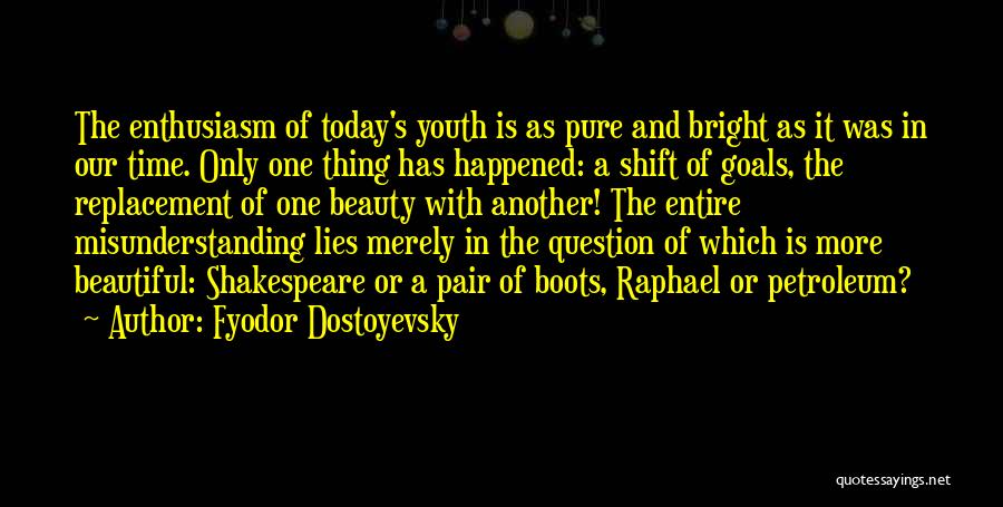 Fyodor Dostoyevsky Quotes: The Enthusiasm Of Today's Youth Is As Pure And Bright As It Was In Our Time. Only One Thing Has