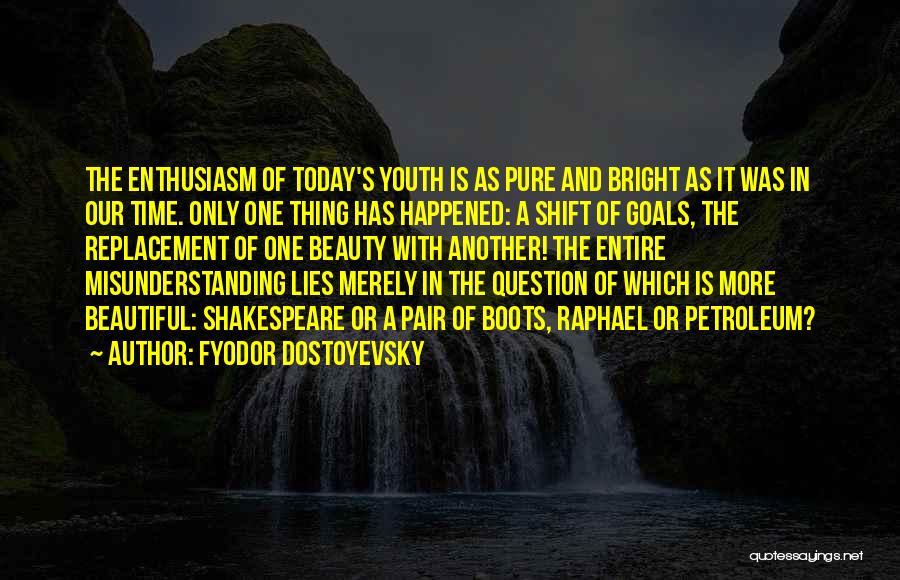 Fyodor Dostoyevsky Quotes: The Enthusiasm Of Today's Youth Is As Pure And Bright As It Was In Our Time. Only One Thing Has