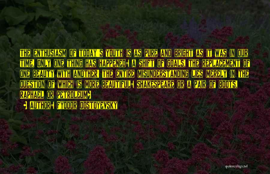 Fyodor Dostoyevsky Quotes: The Enthusiasm Of Today's Youth Is As Pure And Bright As It Was In Our Time. Only One Thing Has