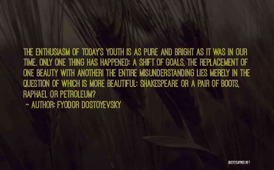 Fyodor Dostoyevsky Quotes: The Enthusiasm Of Today's Youth Is As Pure And Bright As It Was In Our Time. Only One Thing Has