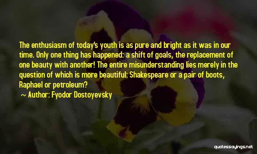 Fyodor Dostoyevsky Quotes: The Enthusiasm Of Today's Youth Is As Pure And Bright As It Was In Our Time. Only One Thing Has
