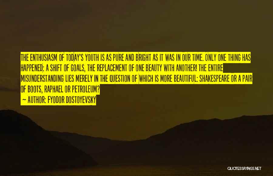 Fyodor Dostoyevsky Quotes: The Enthusiasm Of Today's Youth Is As Pure And Bright As It Was In Our Time. Only One Thing Has