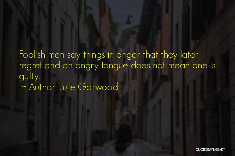 Julie Garwood Quotes: Foolish Men Say Things In Anger That They Later Regret And An Angry Tongue Does Not Mean One Is Guilty.