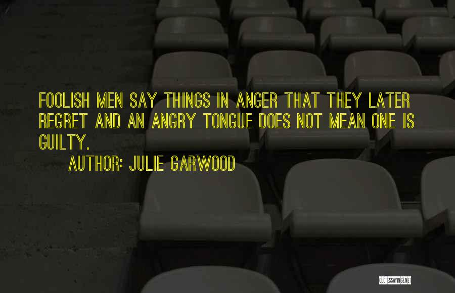 Julie Garwood Quotes: Foolish Men Say Things In Anger That They Later Regret And An Angry Tongue Does Not Mean One Is Guilty.
