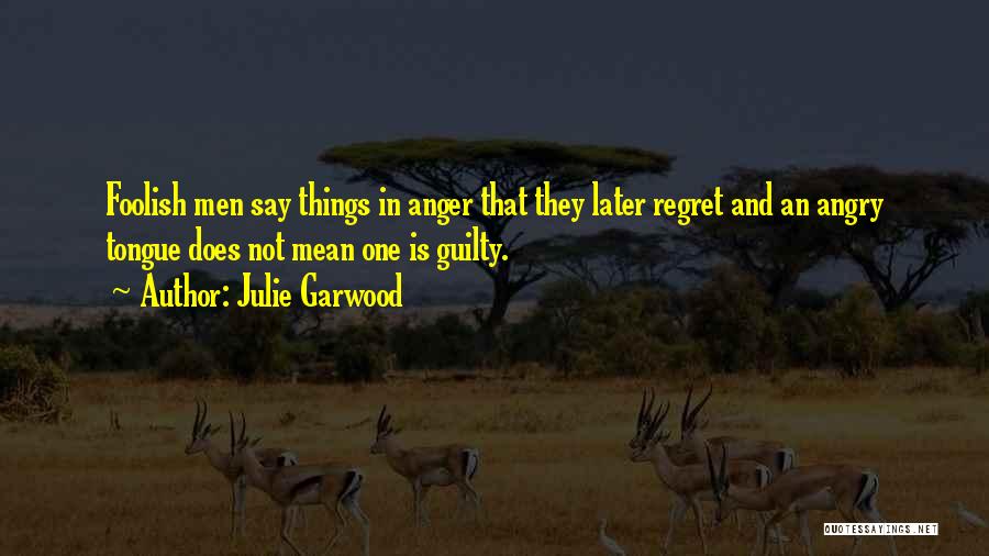 Julie Garwood Quotes: Foolish Men Say Things In Anger That They Later Regret And An Angry Tongue Does Not Mean One Is Guilty.