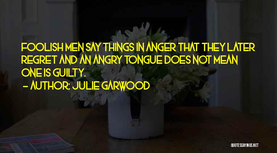 Julie Garwood Quotes: Foolish Men Say Things In Anger That They Later Regret And An Angry Tongue Does Not Mean One Is Guilty.
