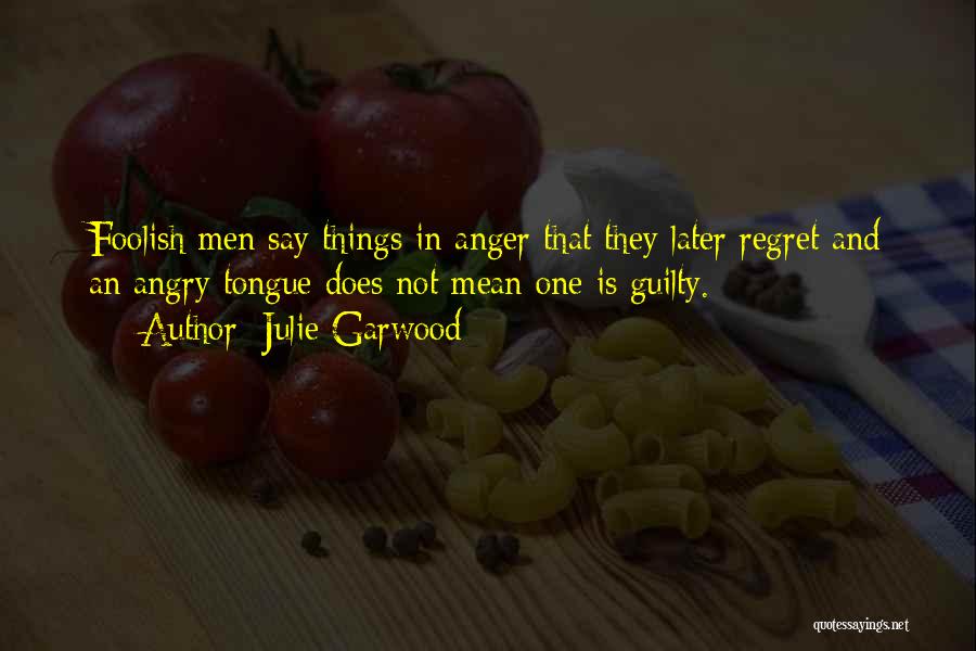 Julie Garwood Quotes: Foolish Men Say Things In Anger That They Later Regret And An Angry Tongue Does Not Mean One Is Guilty.