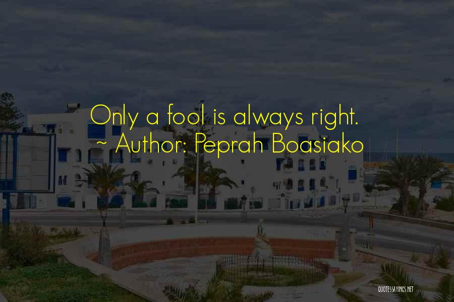 Peprah Boasiako Quotes: Only A Fool Is Always Right.