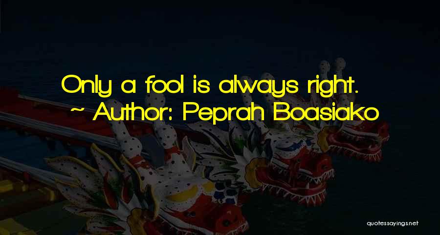 Peprah Boasiako Quotes: Only A Fool Is Always Right.