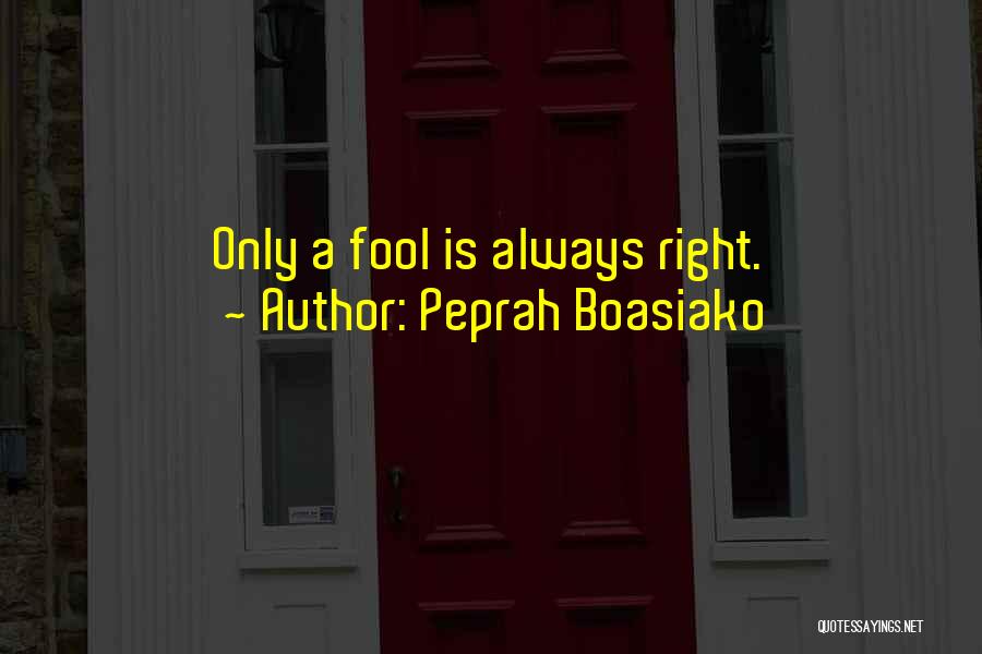 Peprah Boasiako Quotes: Only A Fool Is Always Right.