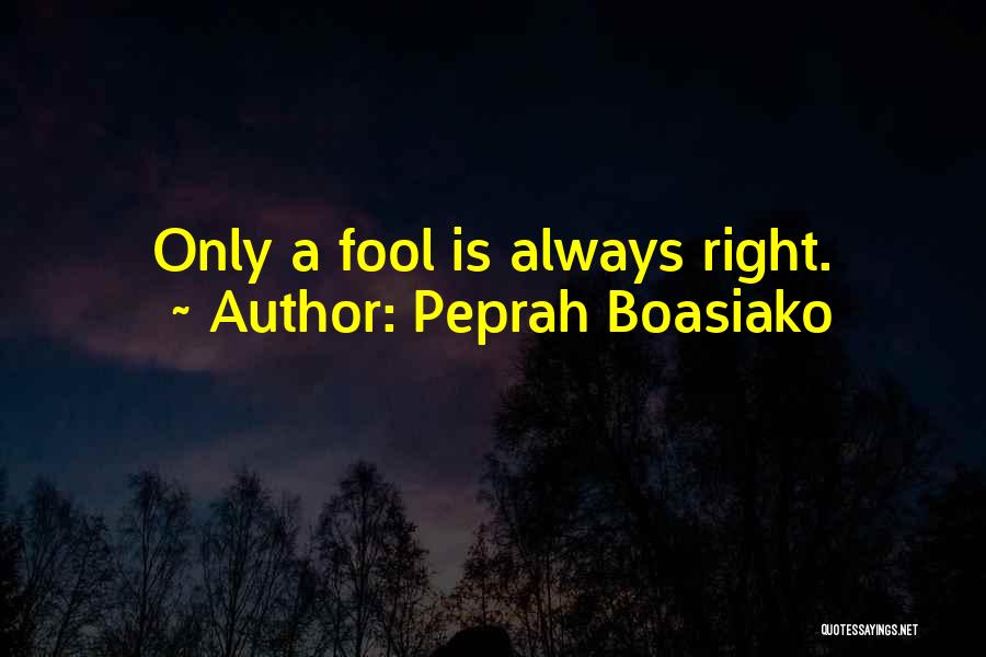 Peprah Boasiako Quotes: Only A Fool Is Always Right.