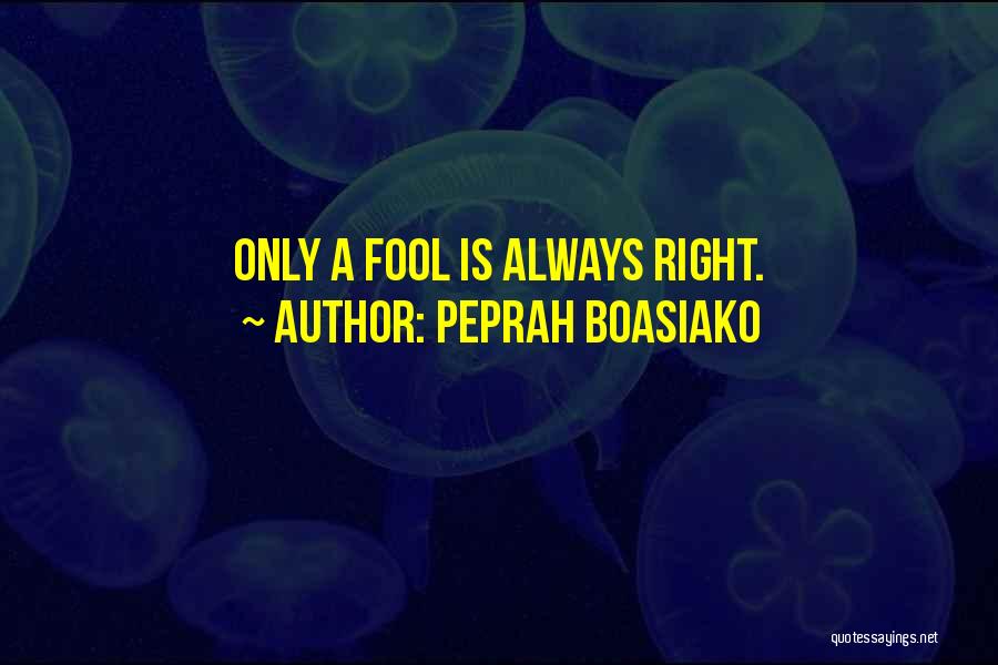 Peprah Boasiako Quotes: Only A Fool Is Always Right.