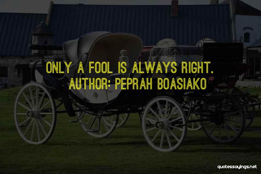Peprah Boasiako Quotes: Only A Fool Is Always Right.