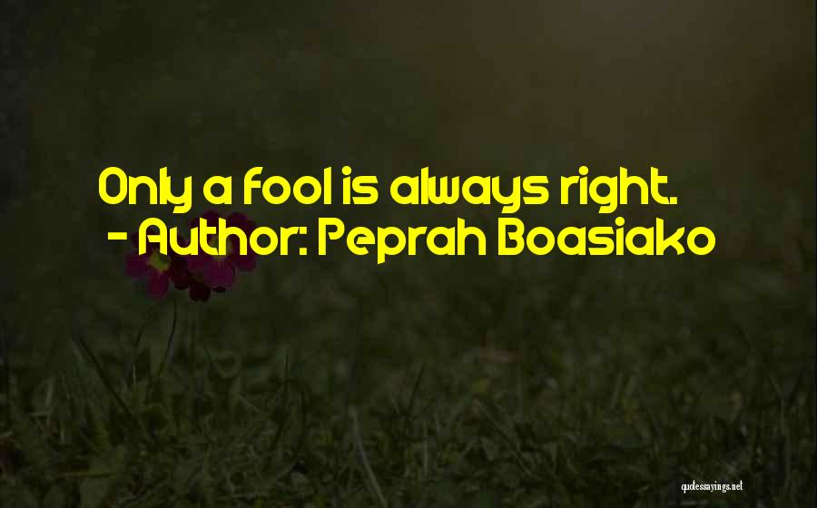 Peprah Boasiako Quotes: Only A Fool Is Always Right.
